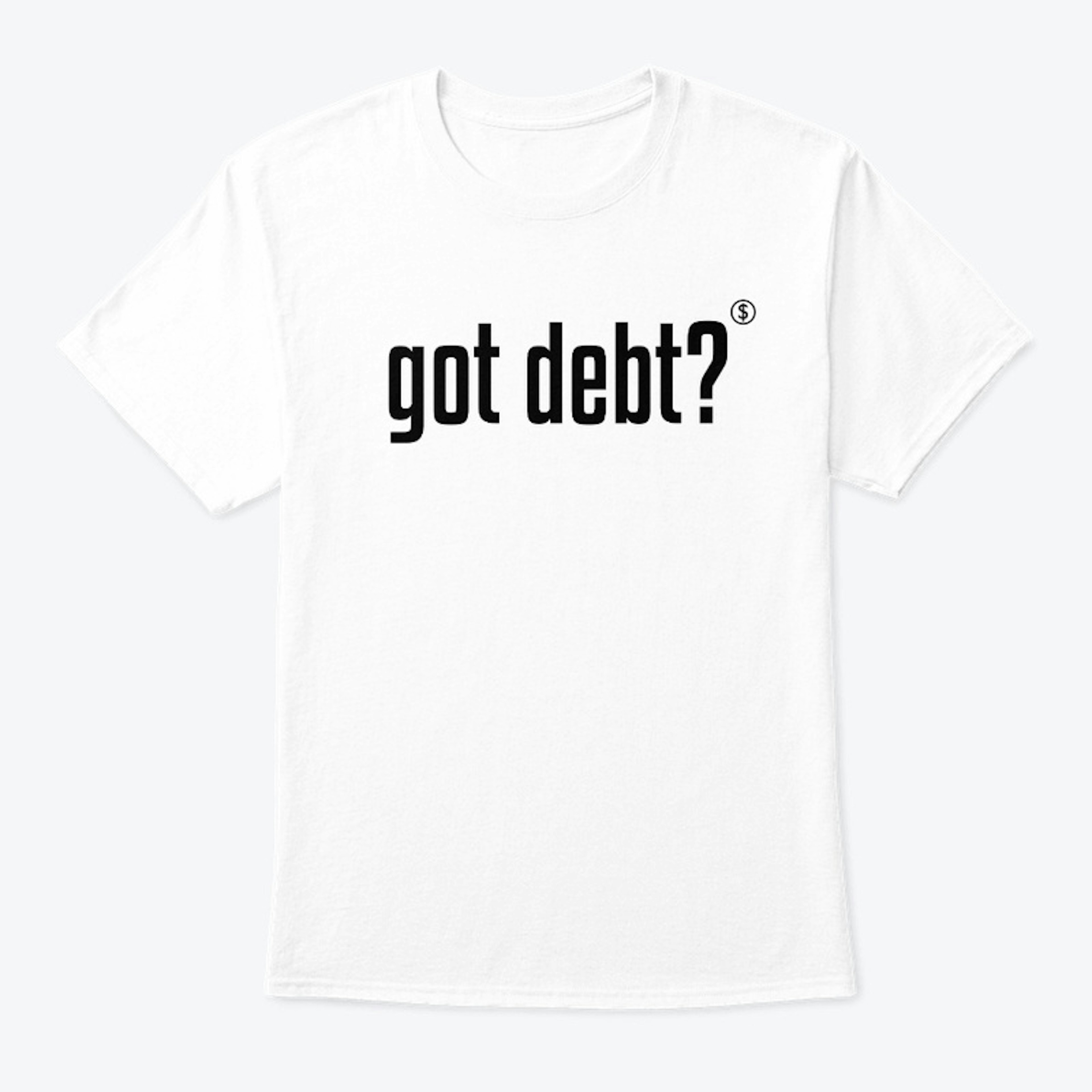 Got Debt? White T-Shirt